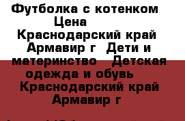 Футболка с котенком › Цена ­ 100 - Краснодарский край, Армавир г. Дети и материнство » Детская одежда и обувь   . Краснодарский край,Армавир г.